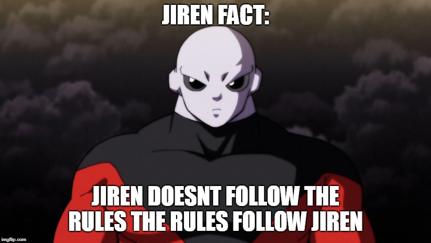 Jiren Facts | JIREN FACT:; JIREN DOESNT FOLLOW THE RULES THE RULES FOLLOW JIREN | image tagged in jiren facts | made w/ Imgflip meme maker