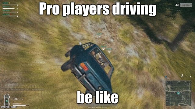 pubg | Pro players driving; be like | image tagged in pubg | made w/ Imgflip meme maker