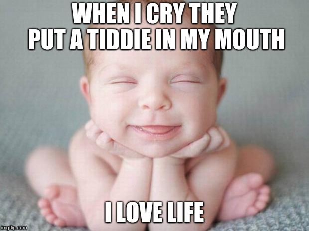Happy baby | WHEN I CRY THEY PUT A TIDDIE IN MY MOUTH; I LOVE LIFE | image tagged in happy baby | made w/ Imgflip meme maker