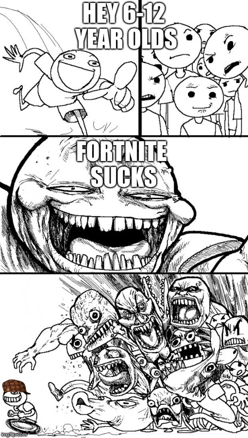 Hey Internet | HEY 6-12 YEAR OLDS; FORTNITE SUCKS | image tagged in memes,hey internet,scumbag | made w/ Imgflip meme maker