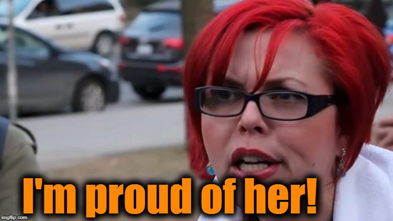  triggered | I'm proud of her! | image tagged in triggered | made w/ Imgflip meme maker