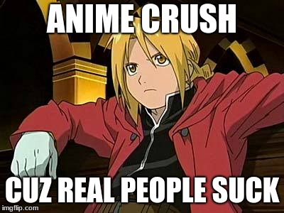 Edward Elric | ANIME CRUSH; CUZ REAL PEOPLE SUCK | image tagged in memes,edward elric 1 | made w/ Imgflip meme maker