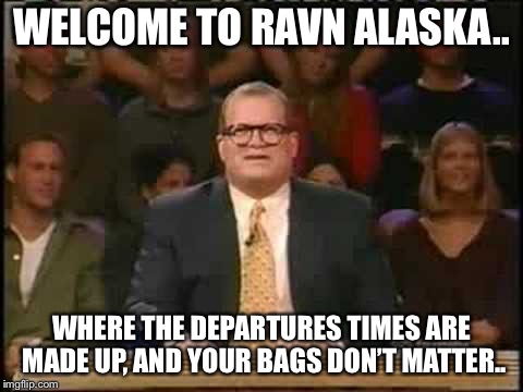 Whose line is it anyway  | WELCOME TO RAVN ALASKA.. WHERE THE DEPARTURES TIMES ARE MADE UP, AND YOUR BAGS DON’T MATTER.. | image tagged in whose line is it anyway | made w/ Imgflip meme maker