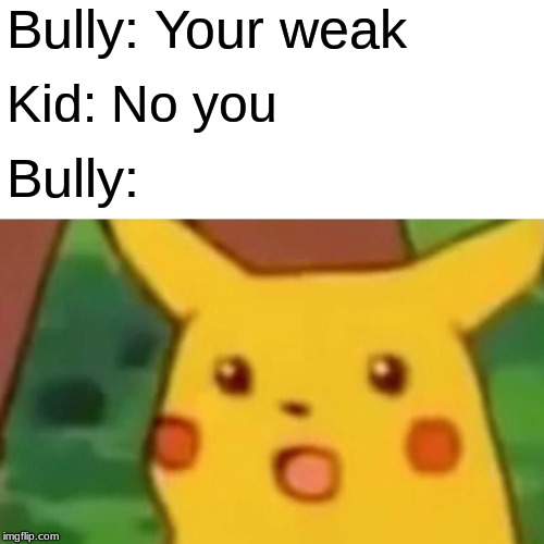 Surprised Pikachu | Bully: Your weak; Kid: No you; Bully: | image tagged in memes,surprised pikachu | made w/ Imgflip meme maker