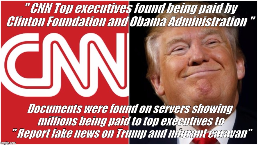 CNN | " CNN Top executives found being paid by Clinton Foundation and Obama Administration "; Documents were found on servers showing millions being paid to top executives to " Report fake news on Trump and migrant caravan" | image tagged in donald trump,news | made w/ Imgflip meme maker