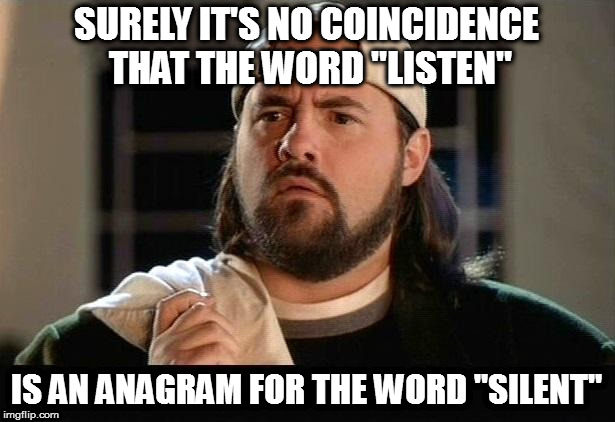 Snoogins | SURELY IT'S NO COINCIDENCE THAT THE WORD "LISTEN"; IS AN ANAGRAM FOR THE WORD "SILENT" | image tagged in silent bob confused,memes | made w/ Imgflip meme maker