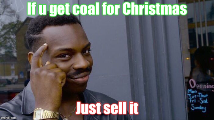 Roll Safe Think About It | If u get coal for Christmas; Just sell it | image tagged in memes,roll safe think about it | made w/ Imgflip meme maker