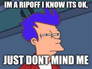 Blue Futurama Fry |  IM A RIPOFF I KNOW ITS OK, JUST DONT MIND ME | image tagged in memes,blue futurama fry | made w/ Imgflip meme maker