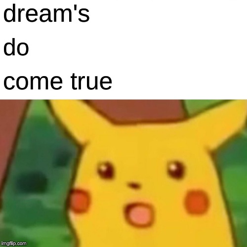 Surprised Pikachu Meme | dream's; do; come true | image tagged in memes,surprised pikachu | made w/ Imgflip meme maker