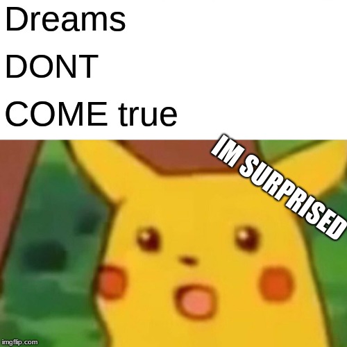 Surprised Pikachu | Dreams; DONT; COME true; IM SURPRISED | image tagged in memes,surprised pikachu | made w/ Imgflip meme maker
