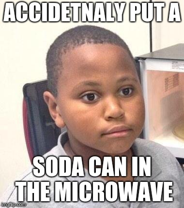 Minor Mistake Marvin | ACCIDETNALY PUT A; SODA CAN IN THE MICROWAVE | image tagged in memes,minor mistake marvin | made w/ Imgflip meme maker