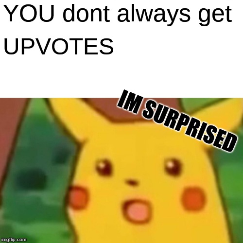 Surprised Pikachu | YOU dont always get; UPVOTES; IM SURPRISED | image tagged in memes,surprised pikachu | made w/ Imgflip meme maker