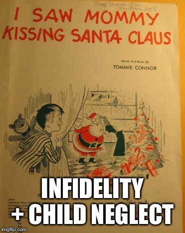 INFIDELITY + CHILD NEGLECT | image tagged in offensive,christmas,christmas songs | made w/ Imgflip meme maker