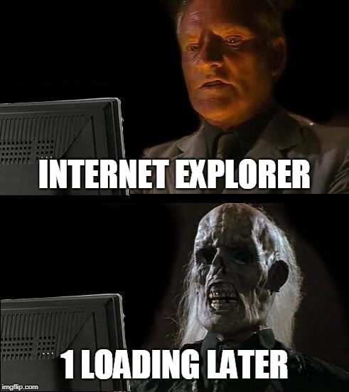 I'll Just Wait Here Meme | INTERNET EXPLORER; 1 LOADING LATER | image tagged in memes,ill just wait here | made w/ Imgflip meme maker