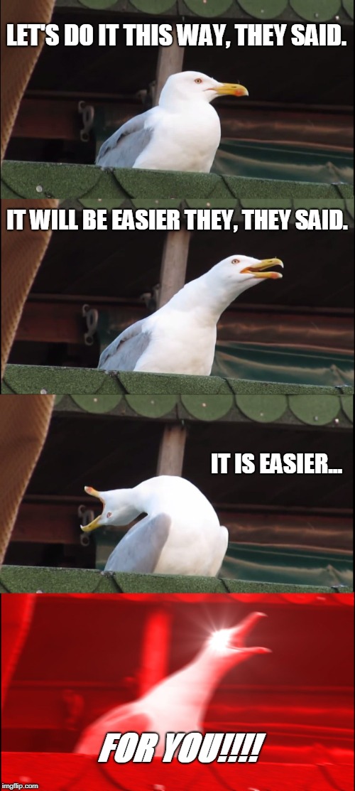 Inhaling Seagull Meme | LET'S DO IT THIS WAY, THEY SAID. IT WILL BE EASIER THEY, THEY SAID. IT IS EASIER... FOR YOU!!!! | image tagged in memes,inhaling seagull | made w/ Imgflip meme maker
