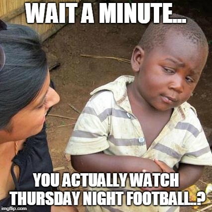 Third World Skeptical Kid | WAIT A MINUTE... YOU ACTUALLY WATCH THURSDAY NIGHT FOOTBALL..? | image tagged in memes,third world skeptical kid | made w/ Imgflip meme maker
