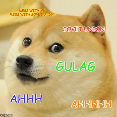 Doge Meme | MESS WITH ME MESS WITH SOVET UNION; SOVET UNION; GULAG; AHHH; AHHHHH | image tagged in memes,doge | made w/ Imgflip meme maker