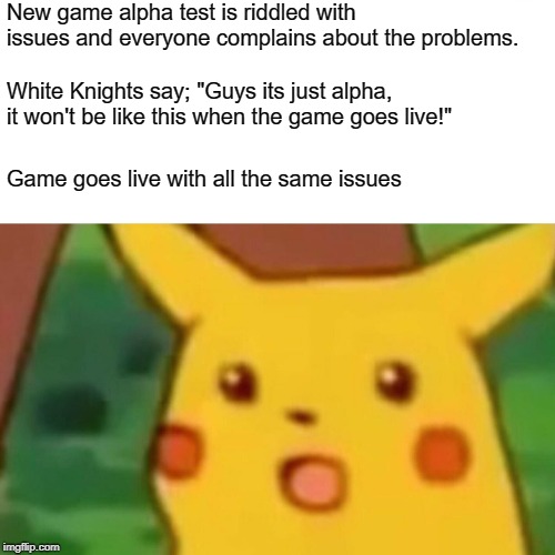 Surprised Pikachu Meme | New game alpha test is riddled with issues and everyone complains about the problems. White Knights say; "Guys its just alpha, it won't be like this when the game goes live!"; Game goes live with all the same issues | image tagged in memes,surprised pikachu,MMORPG | made w/ Imgflip meme maker
