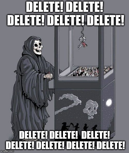 Delete! | DELETE! DELETE! DELETE! DELETE! DELETE! DELETE! DELETE!  DELETE! DELETE! DELETE! DELETE! DELETE! | image tagged in grim reaper claw machine | made w/ Imgflip meme maker