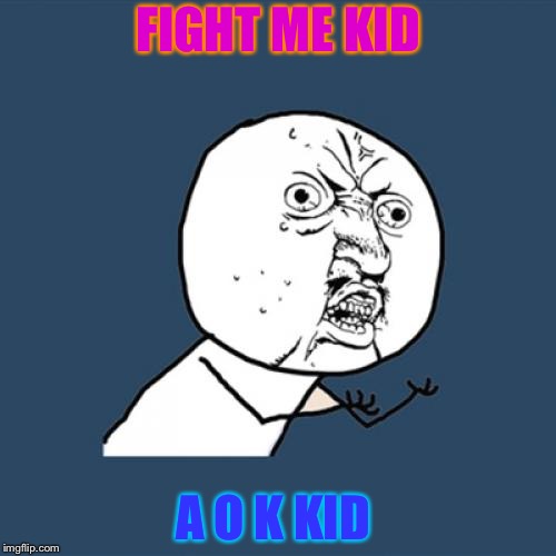 Y U No Meme | FIGHT ME KID; A O K KID | image tagged in memes,y u no | made w/ Imgflip meme maker