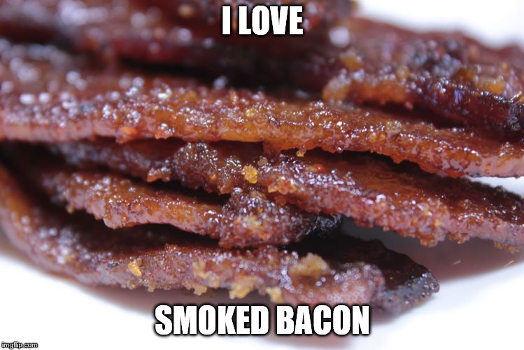 I LOVE SMOKED BACON | made w/ Imgflip meme maker