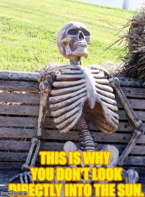 Sun Burned | THIS IS WHY YOU DON'T LOOK DIRECTLY INTO THE SUN. | image tagged in memes,waiting skeleton,mother,the sun,sun | made w/ Imgflip meme maker