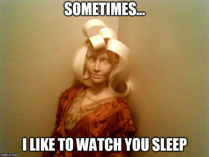 SOMETIMES... I LIKE TO WATCH YOU SLEEP | image tagged in creepy ass statue | made w/ Imgflip meme maker