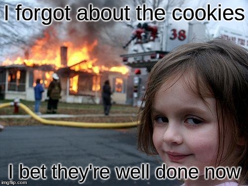 Disaster Girl | I forgot about the cookies; I bet they're well done now | image tagged in memes,disaster girl | made w/ Imgflip meme maker