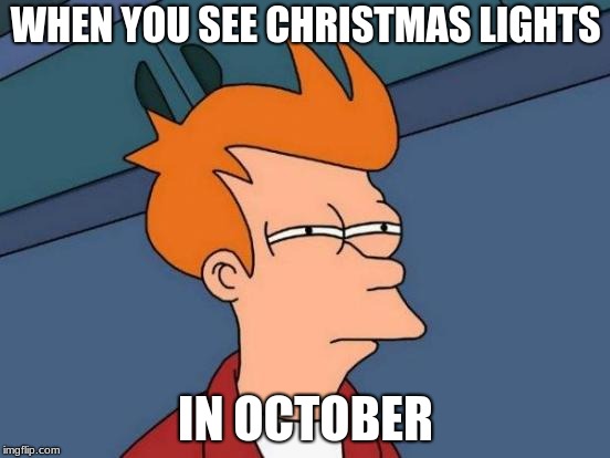Futurama Fry | WHEN YOU SEE CHRISTMAS LIGHTS; IN OCTOBER | image tagged in memes,futurama fry | made w/ Imgflip meme maker
