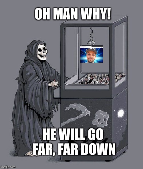 Grim Reaper Claw Machine | OH MAN WHY! HE WILL GO FAR, FAR DOWN | image tagged in grim reaper claw machine | made w/ Imgflip meme maker