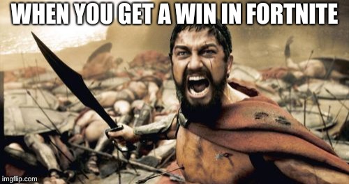 Sparta Leonidas Meme | WHEN YOU GET A WIN IN FORTNITE | image tagged in memes,sparta leonidas | made w/ Imgflip meme maker