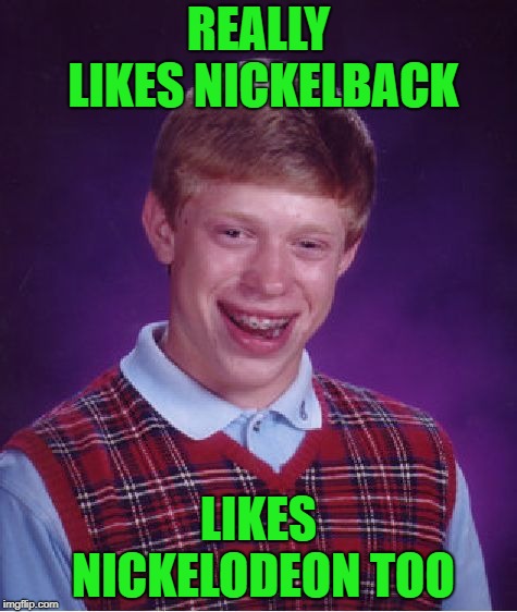 Bad Taste Brian | REALLY LIKES NICKELBACK; LIKES NICKELODEON TOO | image tagged in memes,bad luck brian,nickelback,nickelodeon | made w/ Imgflip meme maker