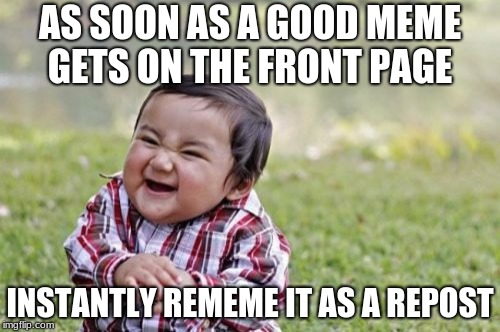 Evil Toddler Meme | AS SOON AS A GOOD MEME GETS ON THE FRONT PAGE; INSTANTLY REMEME IT AS A REPOST | image tagged in memes,evil toddler | made w/ Imgflip meme maker
