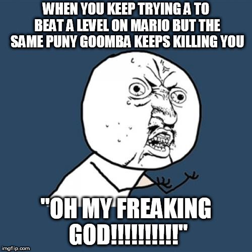 Y U No Meme | WHEN YOU KEEP TRYING A TO BEAT A LEVEL ON MARIO BUT THE SAME PUNY GOOMBA KEEPS KILLING YOU; "OH MY FREAKING GOD!!!!!!!!!!" | image tagged in memes,y u no | made w/ Imgflip meme maker