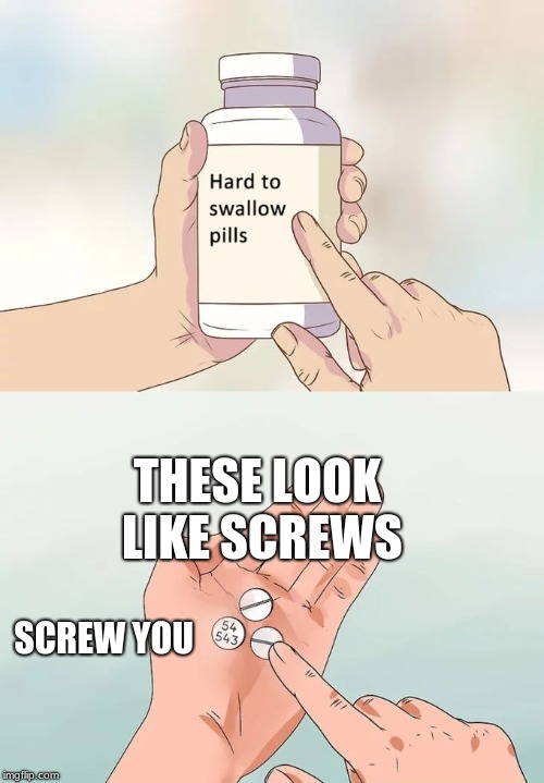 Hard To Swallow Pills Meme | THESE LOOK LIKE SCREWS; SCREW YOU | image tagged in memes,hard to swallow pills | made w/ Imgflip meme maker