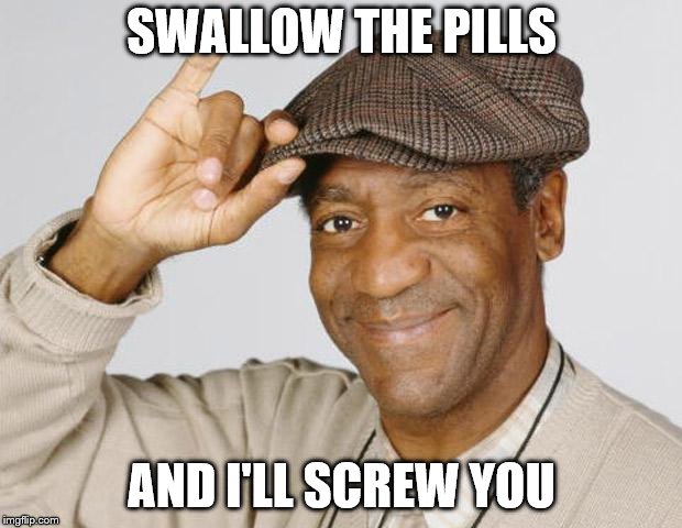 Bill Cosby | SWALLOW THE PILLS AND I'LL SCREW YOU | image tagged in bill cosby | made w/ Imgflip meme maker