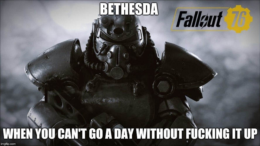 BETHESDA; WHEN YOU CAN'T GO A DAY WITHOUT FUCKING IT UP | image tagged in gaming | made w/ Imgflip meme maker