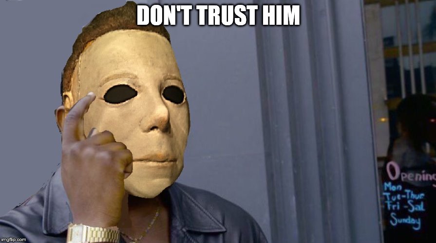 Micheal Myers Think About it | DON'T TRUST HIM | image tagged in micheal myers think about it | made w/ Imgflip meme maker