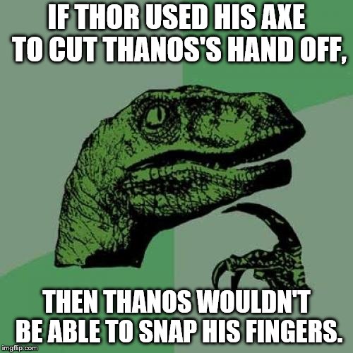 Philosoraptor Meme | IF THOR USED HIS AXE TO CUT THANOS'S HAND OFF, THEN THANOS WOULDN'T BE ABLE TO SNAP HIS FINGERS. | image tagged in memes,philosoraptor | made w/ Imgflip meme maker