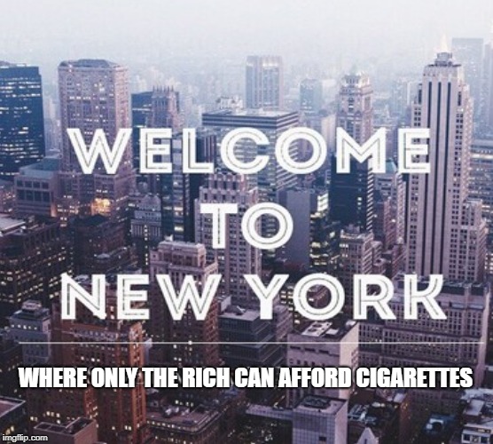 Authoritarianism  | WHERE ONLY THE RICH CAN AFFORD CIGARETTES | image tagged in new york,nyc,cigarettes,taxes,rich people,poor people | made w/ Imgflip meme maker