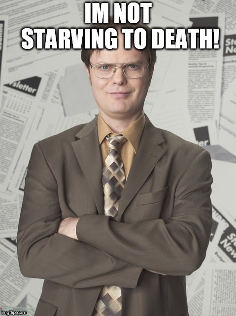Dwight Schrute 2 Meme | IM NOT STARVING TO DEATH! | image tagged in memes,dwight schrute 2 | made w/ Imgflip meme maker