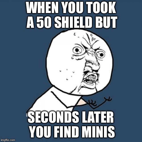 Y U No Meme | WHEN YOU TOOK A 50 SHIELD BUT; SECONDS LATER YOU FIND MINIS | image tagged in memes,y u no | made w/ Imgflip meme maker