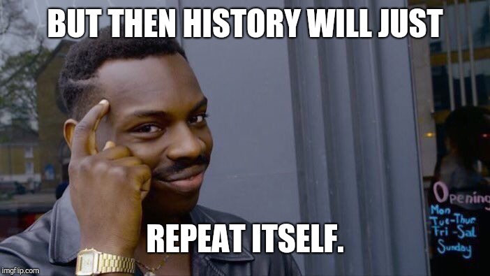 Roll Safe Think About It Meme | BUT THEN HISTORY WILL JUST REPEAT ITSELF. | image tagged in memes,roll safe think about it | made w/ Imgflip meme maker