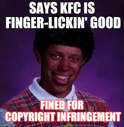 black bad Luck Brian  | SAYS KFC IS FINGER-LICKIN' GOOD; FINED FOR COPYRIGHT INFRINGEMENT | image tagged in black bad luck brian | made w/ Imgflip meme maker