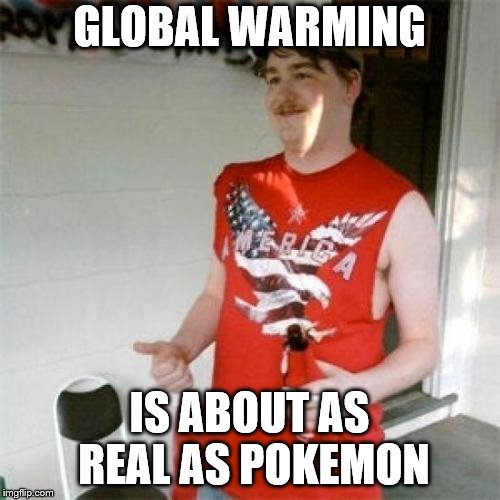Redneck Randal Meme | GLOBAL WARMING IS ABOUT AS REAL AS POKEMON | image tagged in memes,redneck randal | made w/ Imgflip meme maker