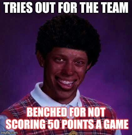black bad Luck Brian  | TRIES OUT FOR THE TEAM; BENCHED FOR NOT SCORING 50 POINTS A GAME | image tagged in black bad luck brian | made w/ Imgflip meme maker