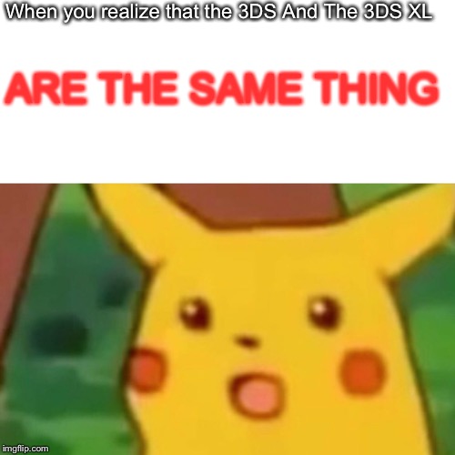 Surprised Pikachu | When you realize that the 3DS And The
3DS XL; ARE THE SAME THING | image tagged in memes,surprised pikachu | made w/ Imgflip meme maker