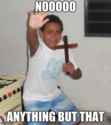 kid with cross | NOOOOO ANYTHING BUT THAT | image tagged in kid with cross | made w/ Imgflip meme maker