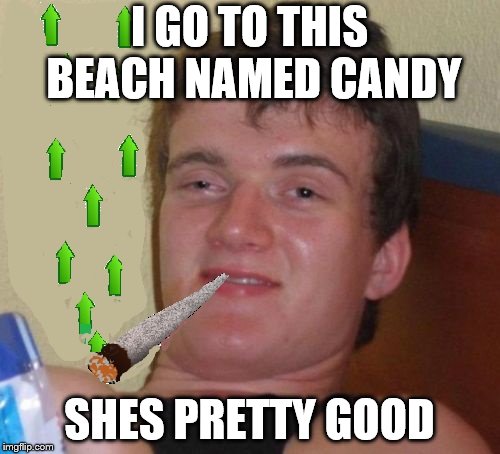 I GO TO THIS BEACH NAMED CANDY SHES PRETTY GOOD | made w/ Imgflip meme maker