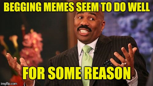 Steve Harvey Meme | BEGGING MEMES SEEM TO DO WELL FOR SOME REASON | image tagged in memes,steve harvey | made w/ Imgflip meme maker